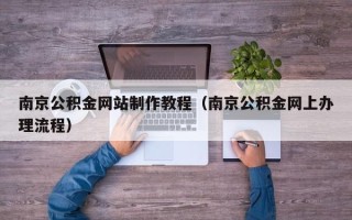 菏泽南京公积金网站制作教程（南京公积金网上办理流程）
