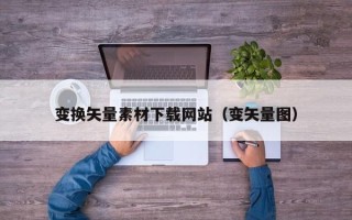 菏泽变换矢量素材下载网站（变矢量图）