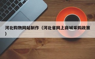 菏泽河北购物网站制作（河北省网上商城采购政策）