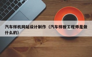 菏泽汽车样机网站设计制作（汽车样板工程师是做什么的）