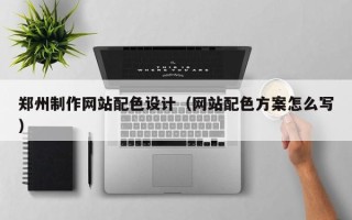 菏泽郑州制作网站配色设计（网站配色方案怎么写）